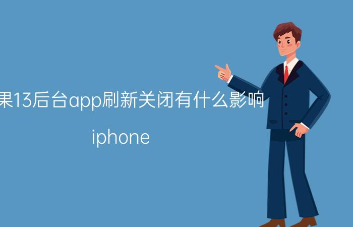 苹果13后台app刷新关闭有什么影响 iphone 13 为什么关闭不了实况？